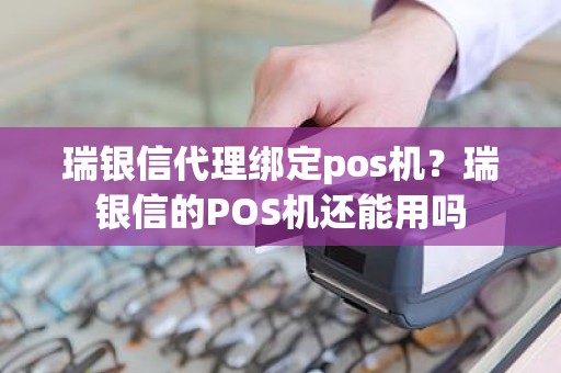 瑞银信代理绑定pos机？瑞银信的POS机还能用吗