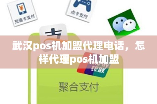 武汉pos机加盟代理电话，怎样代理pos机加盟