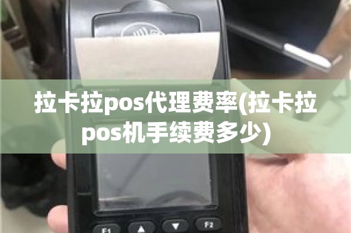 拉卡拉pos代理费率(拉卡拉pos机手续费多少)