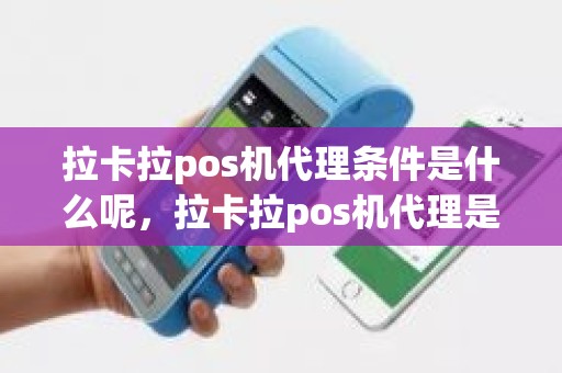 拉卡拉pos机代理条件是什么呢，拉卡拉pos机代理是持续分红吗