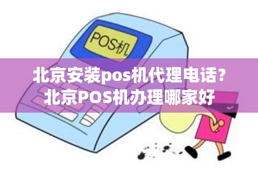 北京安装pos机代理电话？北京POS机办理哪家好