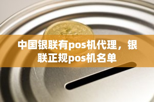 中国银联有pos机代理，银联正规pos机名单