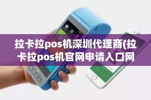 拉卡拉pos机深圳代理商(拉卡拉pos机官网申请入口网址)