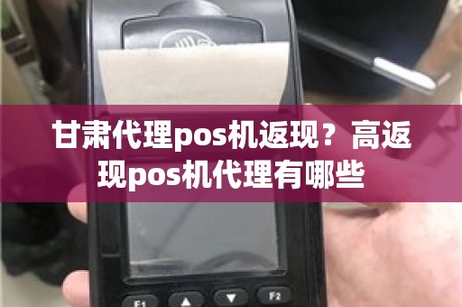 甘肃代理pos机返现？高返现pos机代理有哪些