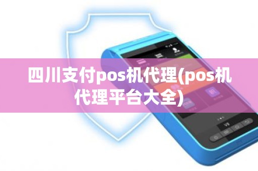 四川支付pos机代理(pos机代理平台大全)