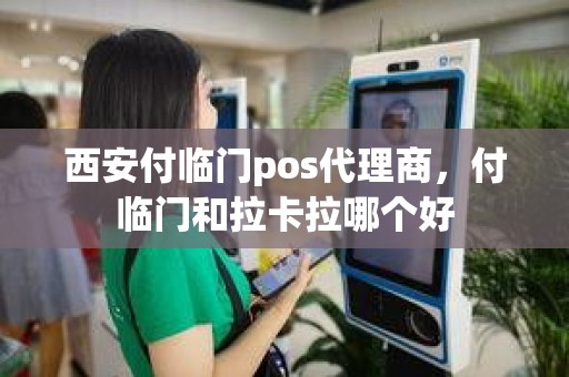 西安付临门pos代理商，付临门和拉卡拉哪个好