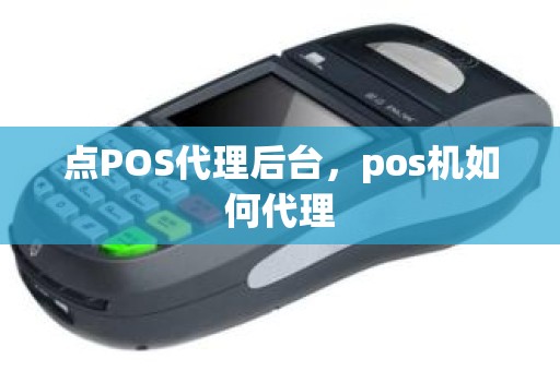 点POS代理后台，pos机如何代理