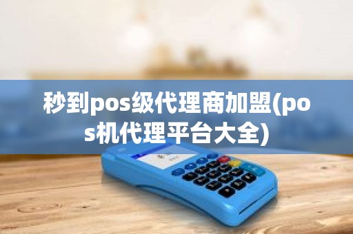 秒到pos级代理商加盟(pos机代理平台大全)