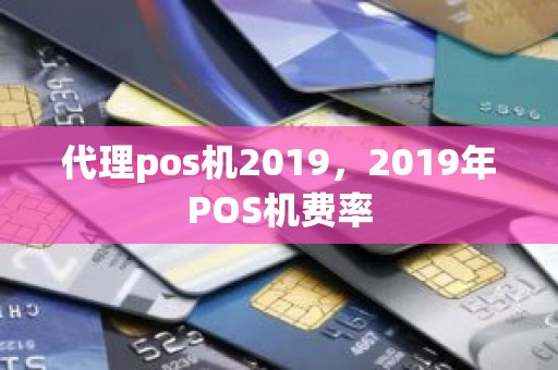 代理pos机2019，2019年POS机费率