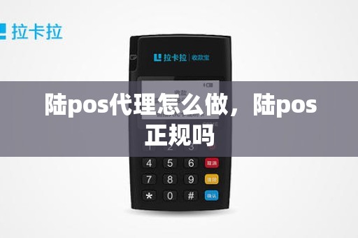 陆pos代理怎么做，陆pos正规吗