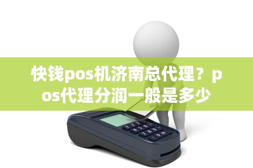 快钱pos机济南总代理？pos代理分润一般是多少