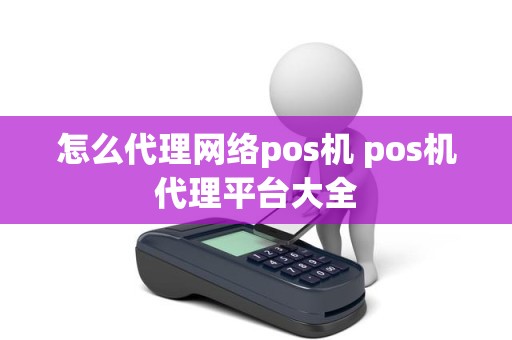 怎么代理网络pos机 pos机代理平台大全