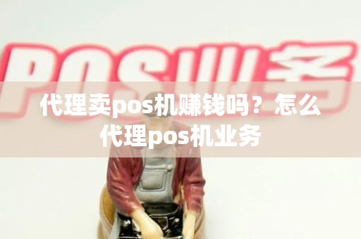 代理卖pos机赚钱吗？怎么代理pos机业务