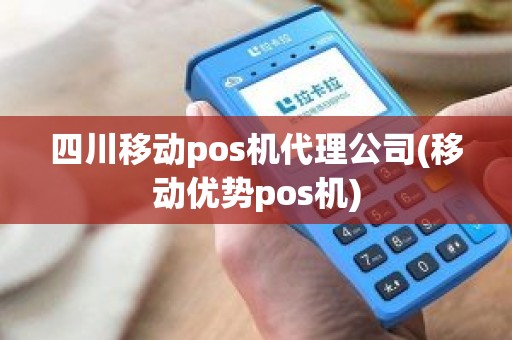 四川移动pos机代理公司(移动优势pos机)