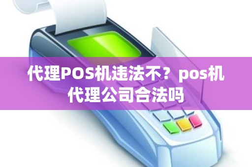 代理POS机违法不？pos机代理公司合法吗