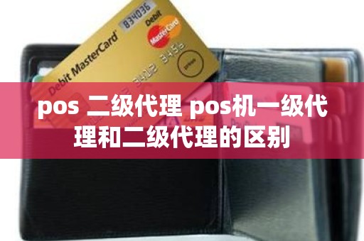 pos 二级代理 pos机一级代理和二级代理的区别