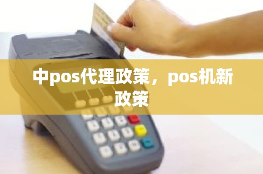 中pos代理政策，pos机新政策