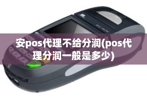 安pos代理不给分润(pos代理分润一般是多少)