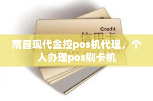 南昌现代金控pos机代理，个人办理pos刷卡机