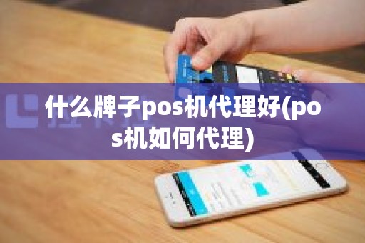 什么牌子pos机代理好(pos机如何代理)