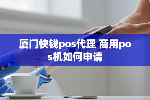 厦门快钱pos代理 商用pos机如何申请