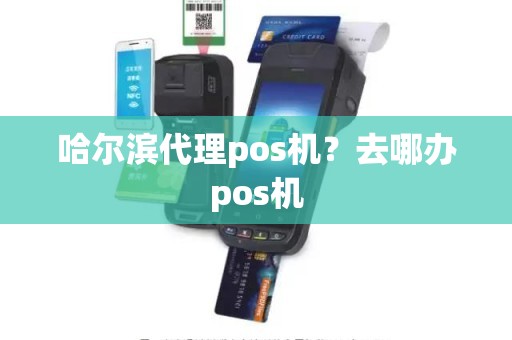 哈尔滨代理pos机？去哪办pos机