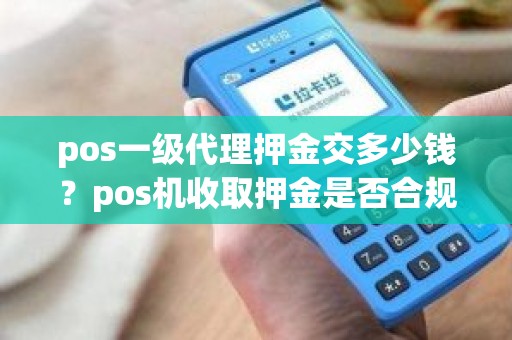 pos一级代理押金交多少钱？pos机收取押金是否合规