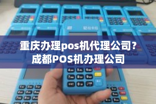 重庆办理pos机代理公司？成都POS机办理公司