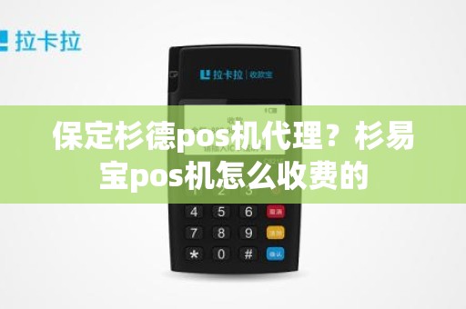 保定杉德pos机代理？杉易宝pos机怎么收费的