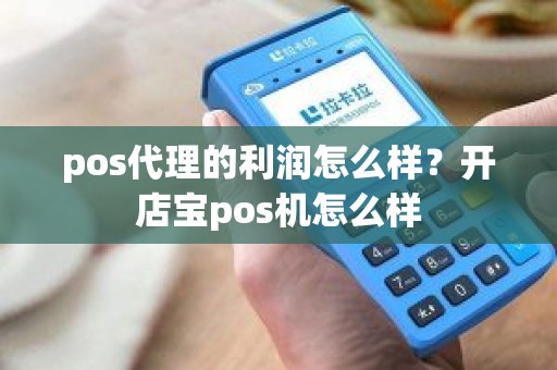 pos代理的利润怎么样？开店宝pos机怎么样