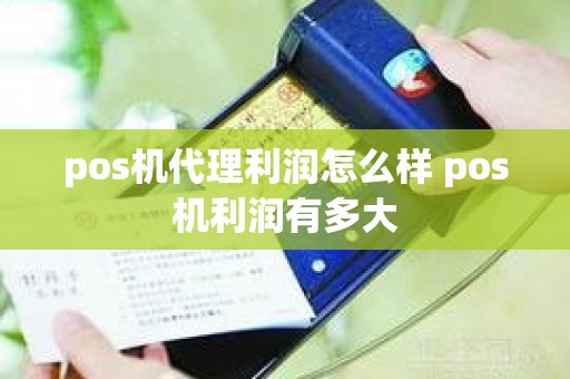 pos机代理利润怎么样 pos机利润有多大