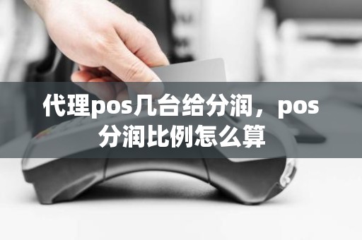 代理pos几台给分润，pos分润比例怎么算