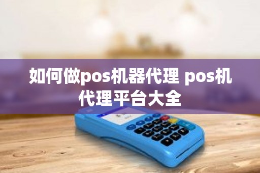 如何做pos机器代理 pos机代理平台大全