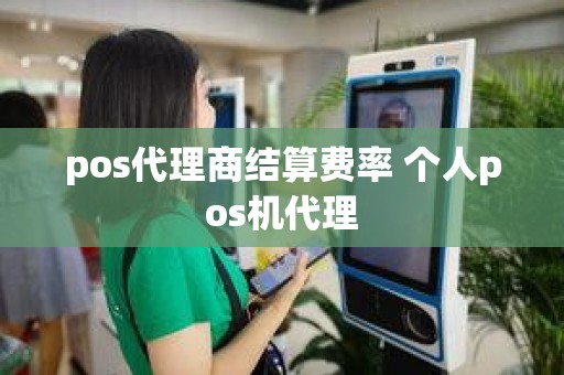 pos代理商结算费率 个人pos机代理