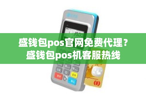 盛钱包pos官网免费代理？盛钱包pos机客服热线