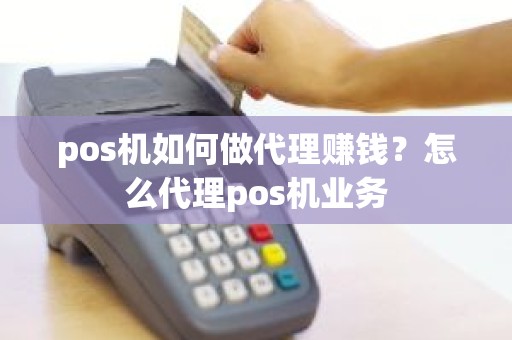 pos机如何做代理赚钱？怎么代理pos机业务