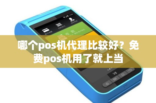 哪个pos机代理比较好？免费pos机用了就上当