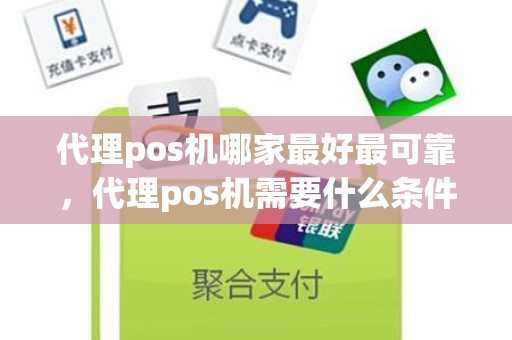 代理pos机哪家最好最可靠，代理pos机需要什么条件