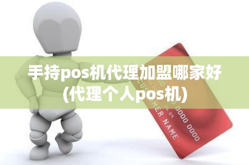 手持pos机代理加盟哪家好(代理个人pos机)