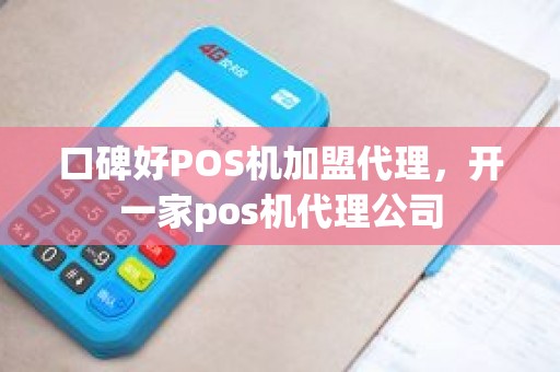 口碑好POS机加盟代理，开一家pos机代理公司