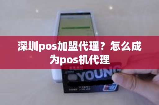 深圳pos加盟代理？怎么成为pos机代理