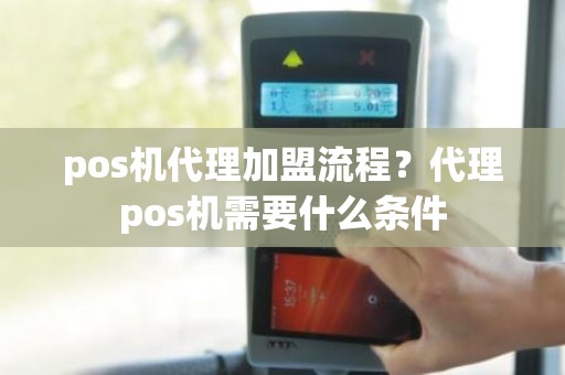 pos机代理加盟流程？代理pos机需要什么条件