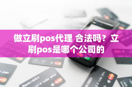 做立刷pos代理 合法吗？立刷pos是哪个公司的