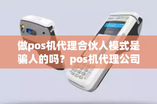 做pos机代理合伙人模式是骗人的吗？pos机代理公司合法吗