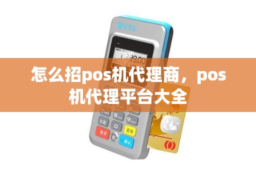 怎么招pos机代理商，pos机代理平台大全