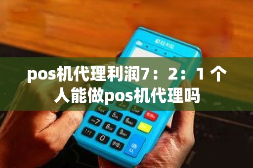 pos机代理利润7：2：1 个人能做pos机代理吗