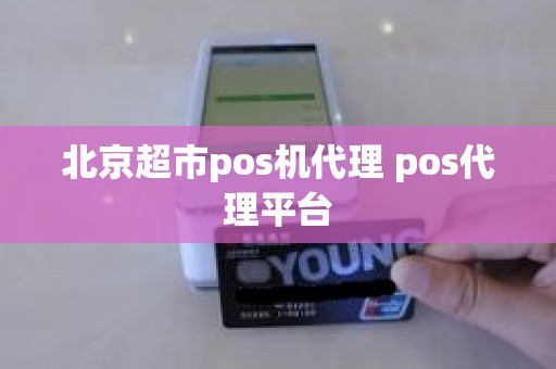 北京超市pos机代理 pos代理平台