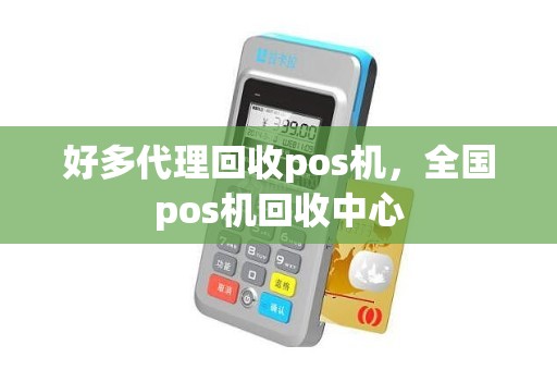 好多代理回收pos机，全国pos机回收中心