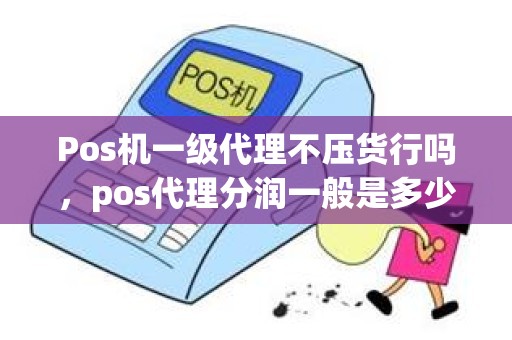 Pos机一级代理不压货行吗，pos代理分润一般是多少