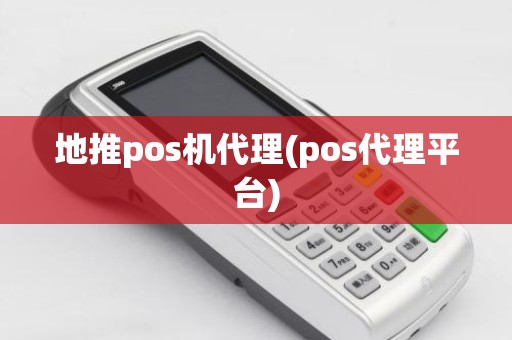 地推pos机代理(pos代理平台)